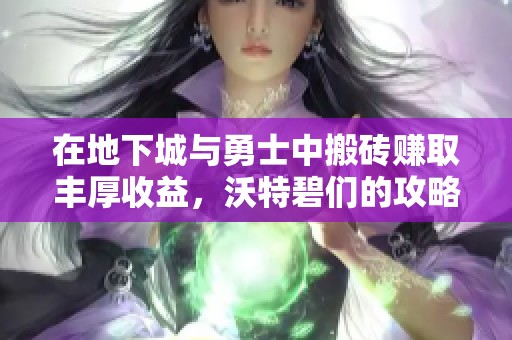 在地下城与勇士中搬砖赚取丰厚收益，沃特碧们的攻略分享