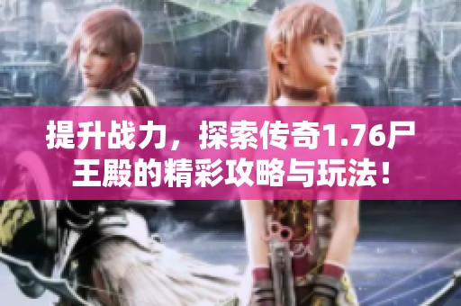 提升战力，探索传奇1.76尸王殿的精彩攻略与玩法！