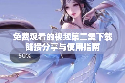 免费观看的视频第二集下载链接分享与使用指南