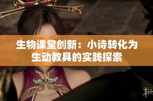 生物课堂创新：小诗转化为生动教具的实践探索