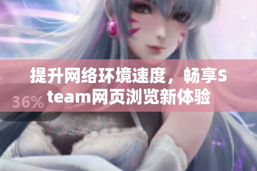 提升网络环境速度，畅享Steam网页浏览新体验