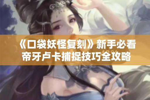 《口袋妖怪复刻》新手必看 帝牙卢卡捕捉技巧全攻略